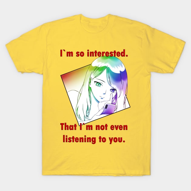 I`m so interested. That I`m not even listening you. T-Shirt by Maximuselektro